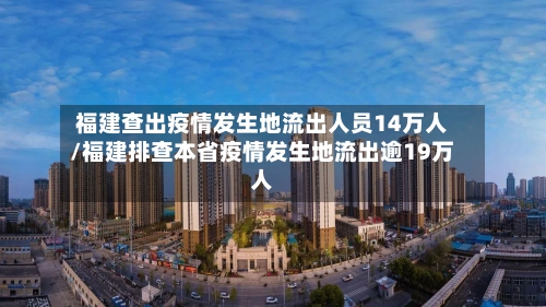 福建查出疫情发生地流出人员14万人/福建排查本省疫情发生地流出逾19万人