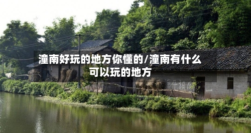 潼南好玩的地方你懂的/潼南有什么可以玩的地方-第2张图片