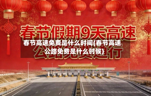 春节高速免费是什么时间(春节高速公路免费是什么时候)-第2张图片