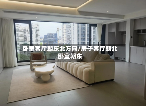 卧室客厅朝东北方向/房子客厅朝北卧室朝东-第2张图片