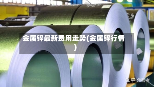 金属锌最新费用走势(金属锌行情)-第3张图片