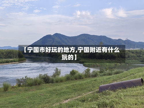 【宁国市好玩的地方,宁国附近有什么玩的】