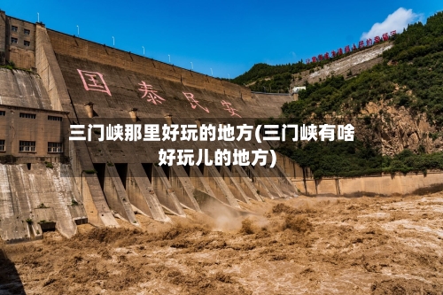 三门峡那里好玩的地方(三门峡有啥好玩儿的地方)-第2张图片