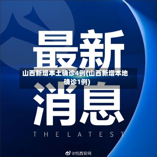 山西新增本土确诊4例(山西新增本地确诊1例)-第2张图片
