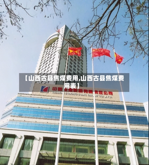 【山西古县焦煤费用,山西古县焦煤费用表】
