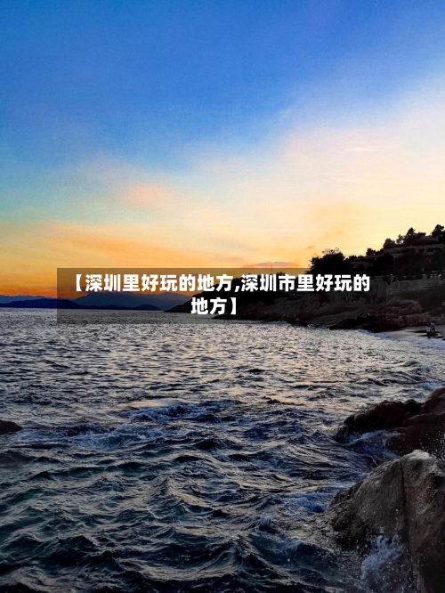 【深圳里好玩的地方,深圳市里好玩的地方】