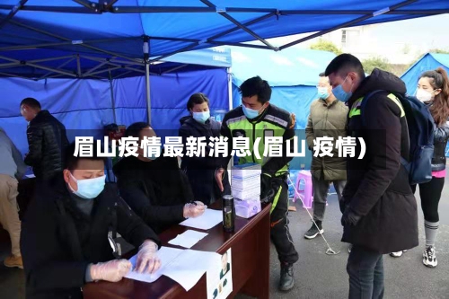 眉山疫情最新消息(眉山 疫情)-第1张图片