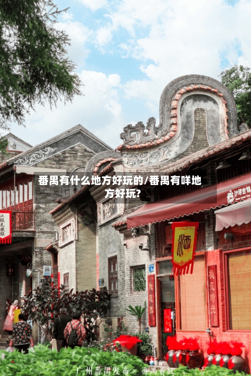 番禺有什么地方好玩的/番禺有咩地方好玩?-第3张图片