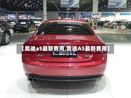 【奥迪a5最新费用,奥迪A5最新费用】-第2张图片