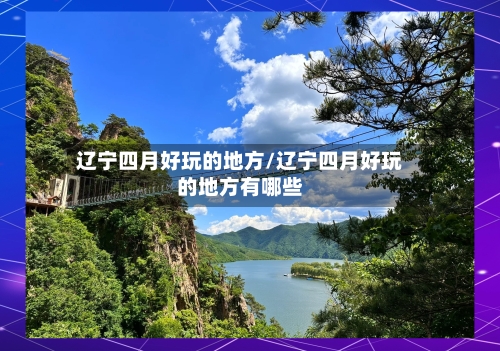 辽宁四月好玩的地方/辽宁四月好玩的地方有哪些-第2张图片