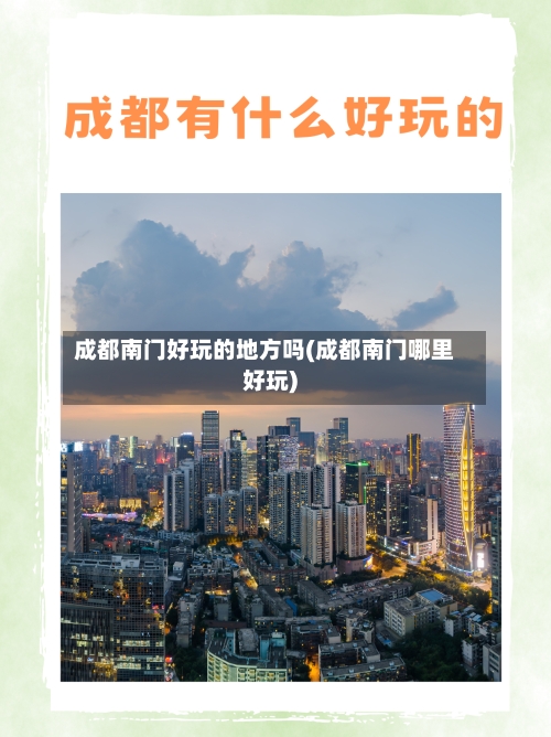 成都南门好玩的地方吗(成都南门哪里好玩)-第2张图片