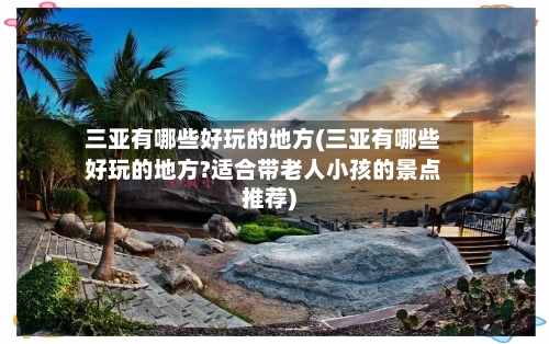三亚有哪些好玩的地方(三亚有哪些好玩的地方?适合带老人小孩的景点推荐)-第2张图片