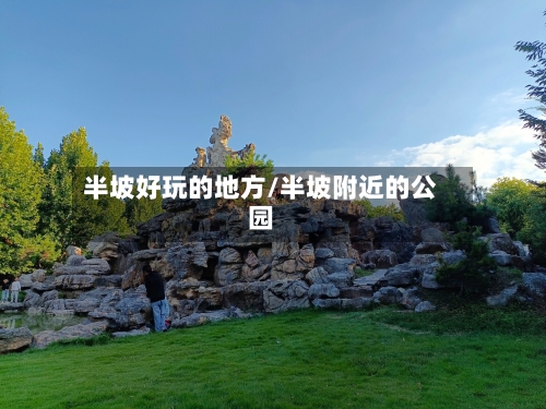 半坡好玩的地方/半坡附近的公园