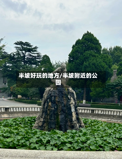 半坡好玩的地方/半坡附近的公园-第3张图片