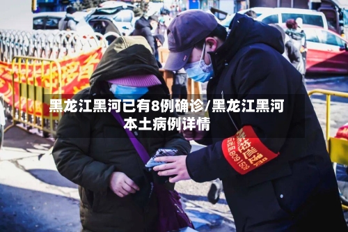 黑龙江黑河已有8例确诊/黑龙江黑河本土病例详情