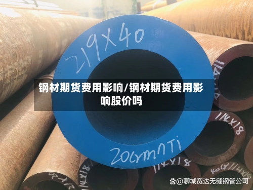 钢材期货费用影响/钢材期货费用影响股价吗-第2张图片