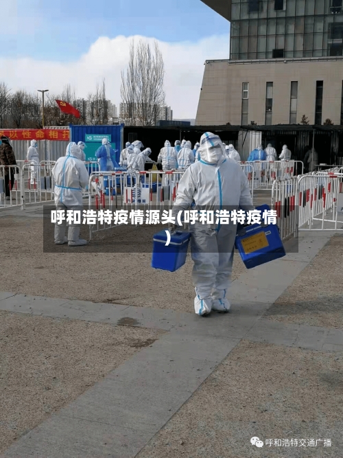 呼和浩特疫情源头(呼和浩特疫情)