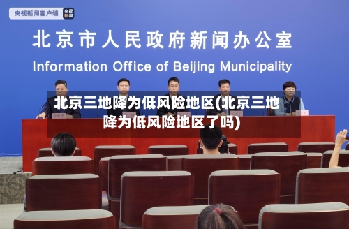 北京三地降为低风险地区(北京三地降为低风险地区了吗)