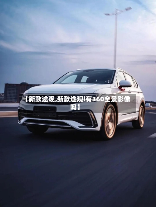 【新款途观,新款途观l有360全景影像吗】-第3张图片