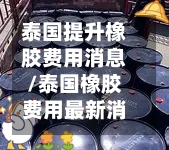泰国提升橡胶费用消息/泰国橡胶费用最新消息