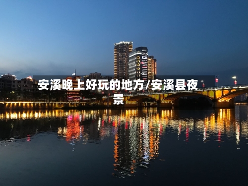 安溪晚上好玩的地方/安溪县夜景-第3张图片