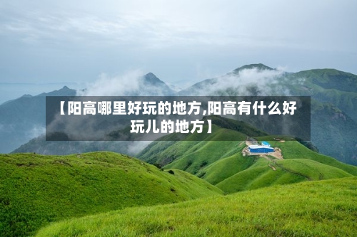 【阳高哪里好玩的地方,阳高有什么好玩儿的地方】