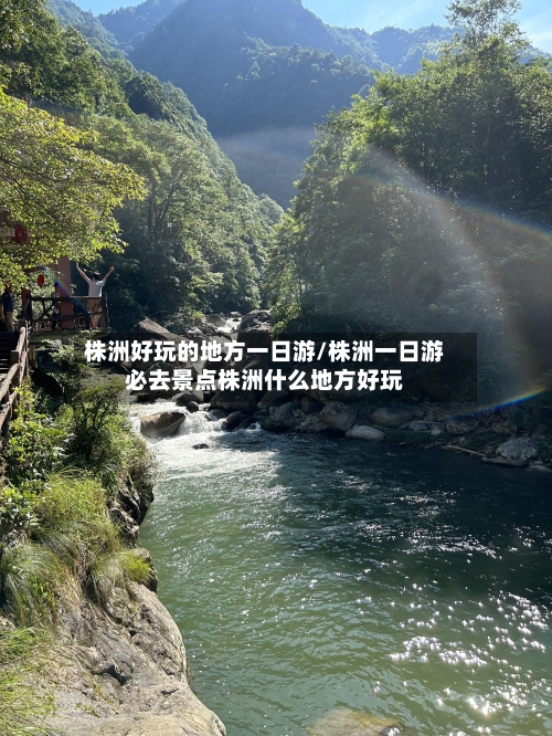 株洲好玩的地方一日游/株洲一日游必去景点株洲什么地方好玩