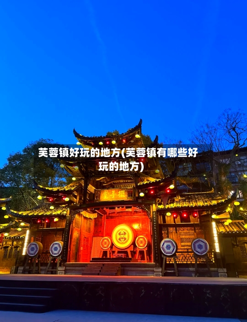 芙蓉镇好玩的地方(芙蓉镇有哪些好玩的地方)