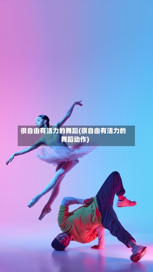 很自由有活力的舞蹈(很自由有活力的舞蹈动作)-第3张图片