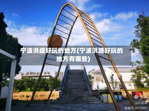 宁波洪塘好玩的地方(宁波洪塘好玩的地方有哪些)-第3张图片