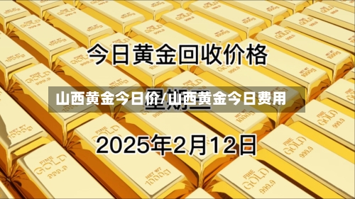 山西黄金今日价/山西黄金今日费用