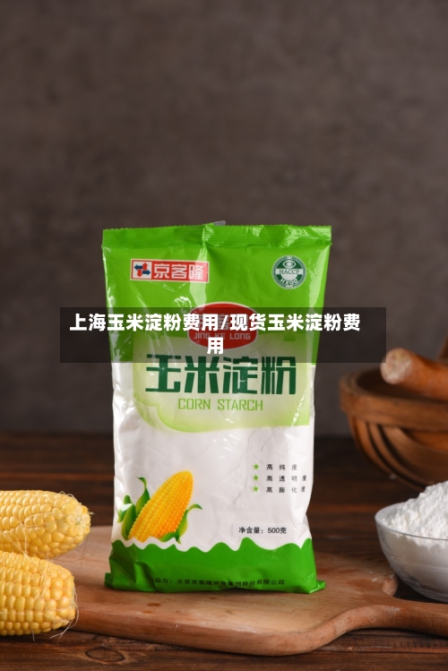 上海玉米淀粉费用/现货玉米淀粉费用-第2张图片
