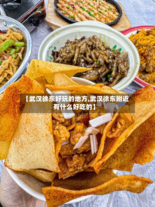 【武汉徐东好玩的地方,武汉徐东附近有什么好吃的】