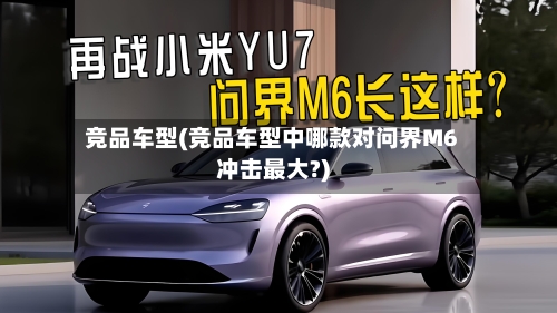 竞品车型(竞品车型中哪款对问界M6冲击最大?)-第2张图片