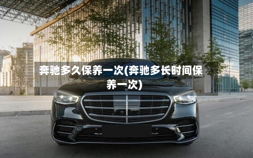奔驰多久保养一次(奔驰多长时间保养一次)-第2张图片