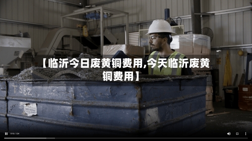 【临沂今日废黄铜费用,今天临沂废黄铜费用】