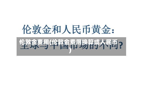 伦敦金费用(伦敦金费用换算成人民币)