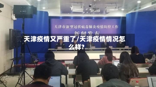 天津疫情又严重了/天津疫情情况怎么样?