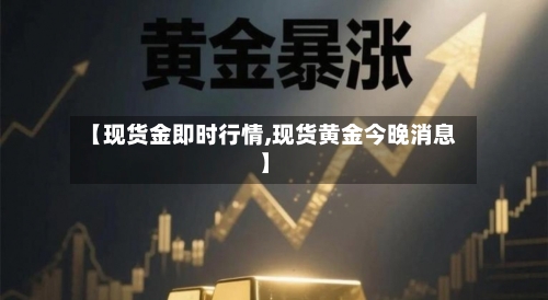 【现货金即时行情,现货黄金今晚消息】