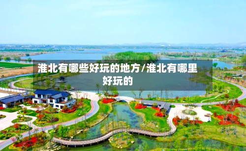 淮北有哪些好玩的地方/淮北有哪里好玩的-第3张图片