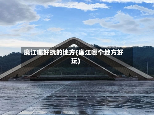 廉江哪好玩的地方(廉江哪个地方好玩)-第3张图片