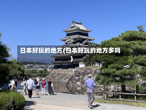 日本好玩的地方(日本好玩的地方多吗)