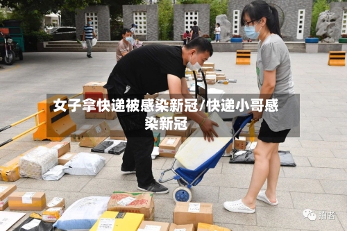 女子拿快递被感染新冠/快递小哥感染新冠