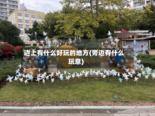 边上有什么好玩的地方(旁边有什么玩意)-第2张图片