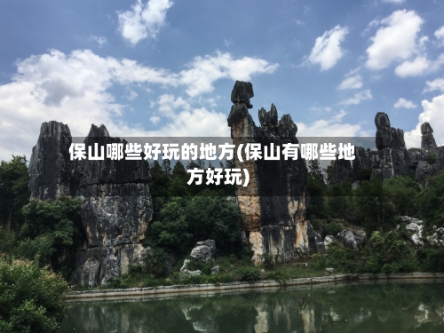 保山哪些好玩的地方(保山有哪些地方好玩)-第2张图片