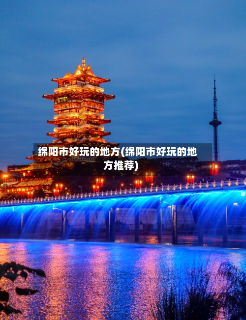 绵阳市好玩的地方(绵阳市好玩的地方推荐)-第3张图片