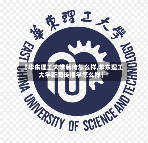 【华东理工大学新传怎么样,华东理工大学新闻传播学怎么样】