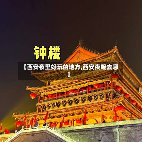 【西安夜里好玩的地方,西安夜晚去哪】-第3张图片