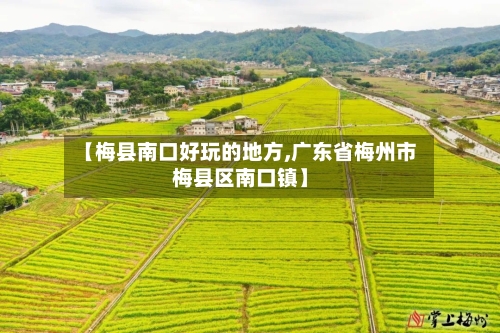 【梅县南口好玩的地方,广东省梅州市梅县区南口镇】