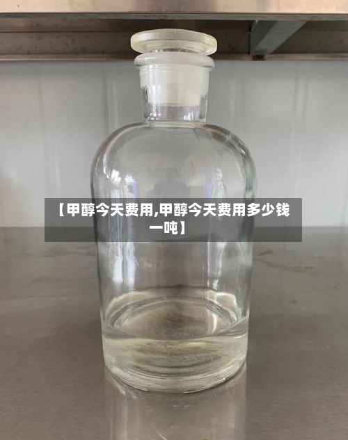 【甲醇今天费用,甲醇今天费用多少钱一吨】-第2张图片